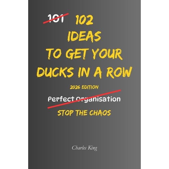 102 Ideas To Get Your Ducks In A Row: No Last-Minute Chaos. No Constant Disorganisation. Simple Everyday Ideas To Get Or, (Paperback)