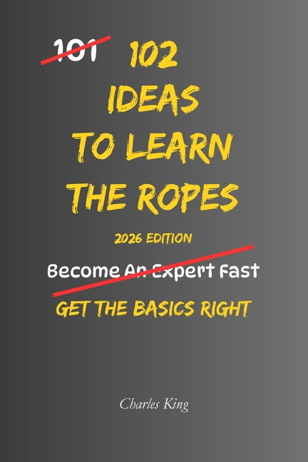 102 Ideas To Learn The Ropes: No Guesswork. No Feeling Lost. Simple Everyday Ideas To Learn Faster, Build Confidence, an, (Paperback)