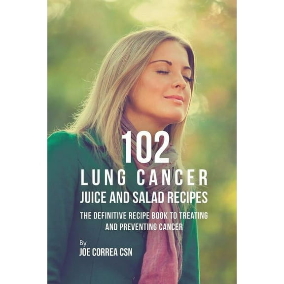 102 Lung Cancer Juice and Salad Recipes: The Definitive Recipe Book to Treating and Preventing Cancer, (Paperback)