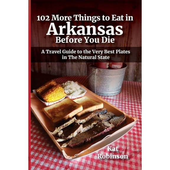 102 More Things to Eat in Arkansas Before You Die: A Travel Guide to the Very Best Plates in The Natural State, (Paperback)