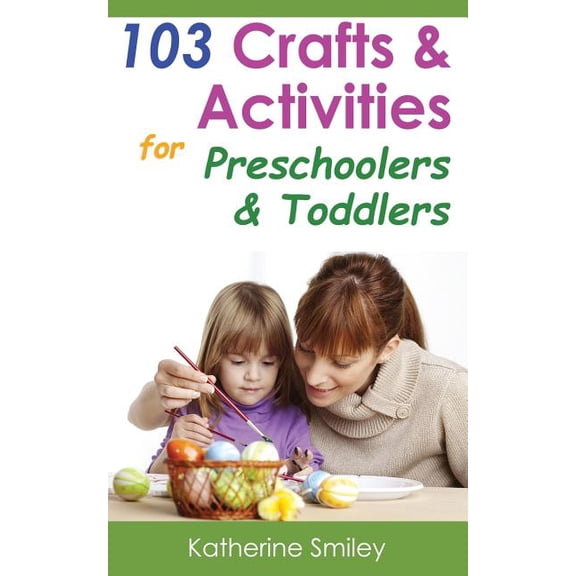 103 Crafts & Activities for Preschoolers & Toddlers: Year Round Fun & Educational Projects You & (Paperback) by Katherine Smiley