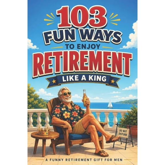 The Bold & Funny Retirement Gift Collect 103 Fun Ways to Enjoy Retirement Like a King: A Unique Gift for Men Who Retired from Work, Not from Fun, Book 2, (Paperback)
