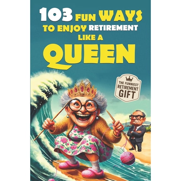 The Bold & Funny Retirement Gift Col 103 Fun Ways to Enjoy Retirement Like a Queen: A Unique Gift for Women Who Refuse to Be Ordinary, Book 1, (Paperback)