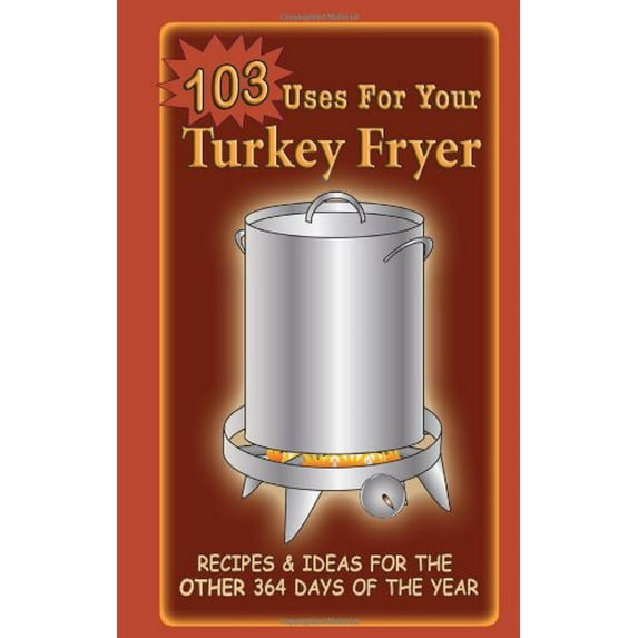 Pre-Owned 103 Uses For Your Turkey Fryer: Recipes & Ideas for the Other 364 Days of the Year (Paperback) 1563832038 9781563832031
