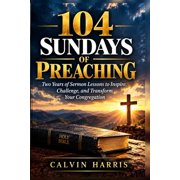 104 Sundays of Preaching Two Years of Sermon Lessons to Inspire, Challenge, and Transform Your Congregation, Paperback