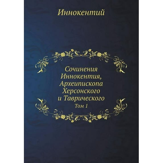 Sochineniya Innokentiya, Arheipiskopa Hersonskogo I Tavricheskogo Tom 1