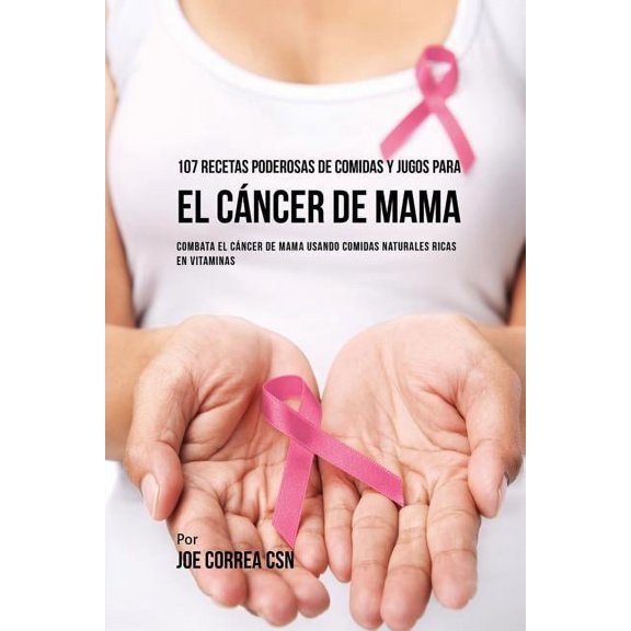 107 Recetas Poderosas de Comidas y Jugos Para El Cncer de Mama: Combata El Cncer de Mama Usando Comidas Naturales Rica, (Paperback)