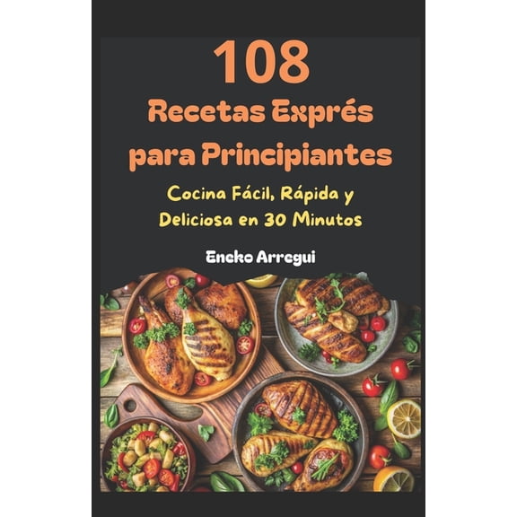 108 Recetas Fciles Y Originales 108 Recetas Exprs para Principiantes: Cocina Fcil, Rpida y Deliciosa en 30 Minutos, (Paperback)