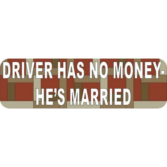 10in x 3in Driver Has No Money He's Married Bumper Sticker