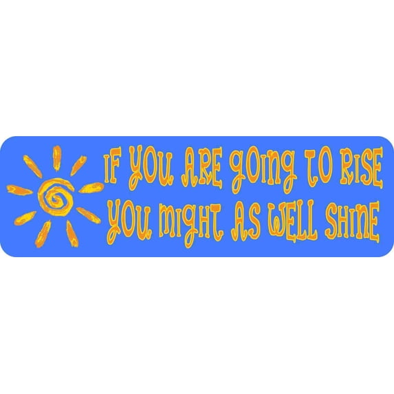 10in x 3in If You Are Going to Rise You Might as Well Shine Magnet