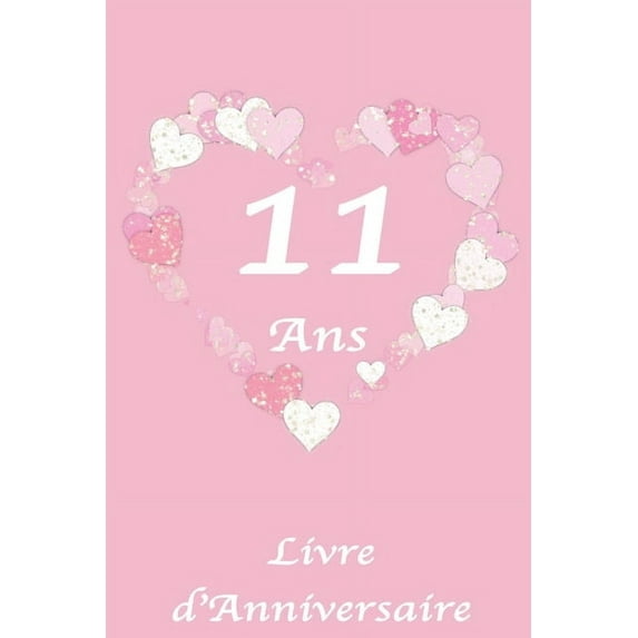11 Ans Livre d'Anniversaire: Livre d'Anniversaire pour fille, 11 ans, Motif Coeur, Rose et Blanc, 100 Pages, 15.24 x 22.86 cm (Paperback)