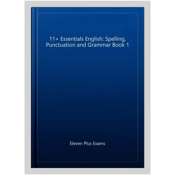 11+ Essentials English: Spelling, Punctuation And Grammar Book 1