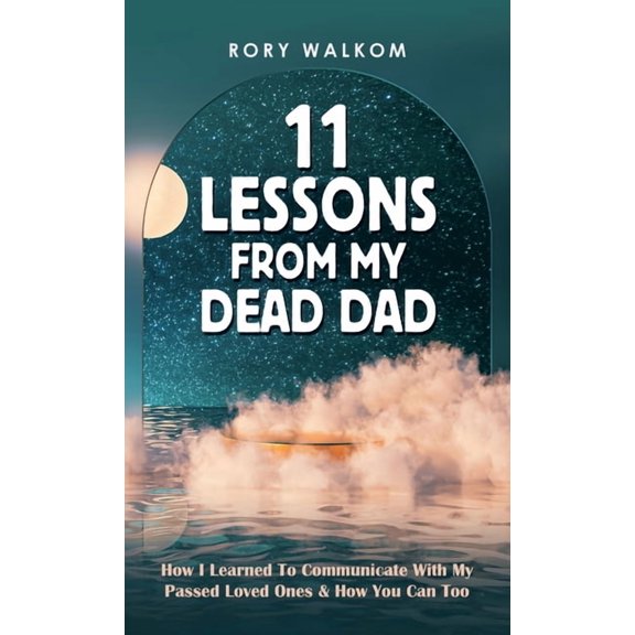 11 Lessons from My Dead Dad: How I Learned to Communicate with My Passed Loved Ones & How You Can (Hardcover) by Rory Walkom