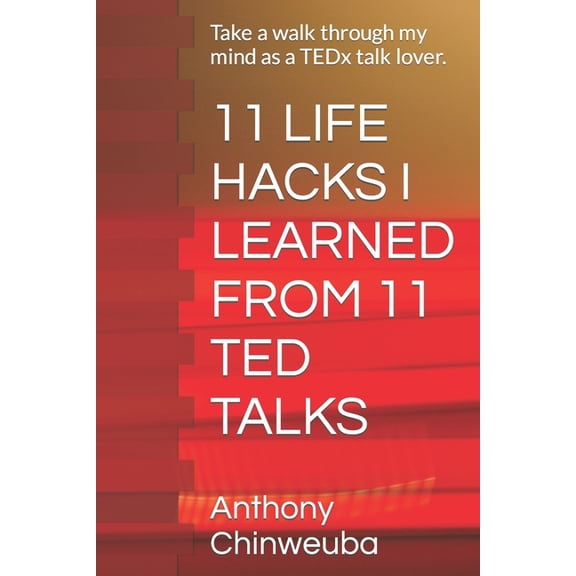11 Life Hacks I Learned from 11 Ted Talks : Take a walk through my mind as a TEDx talk lover. (Paperback)