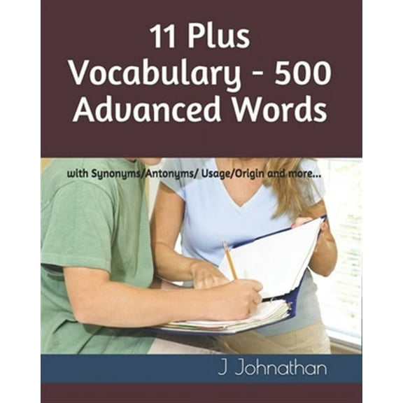 11 Plus Vocabulary - 500 Advanced words: with Synonyms/Antonyms/Usage/Origin and more... (Paperback) by J Johnathan