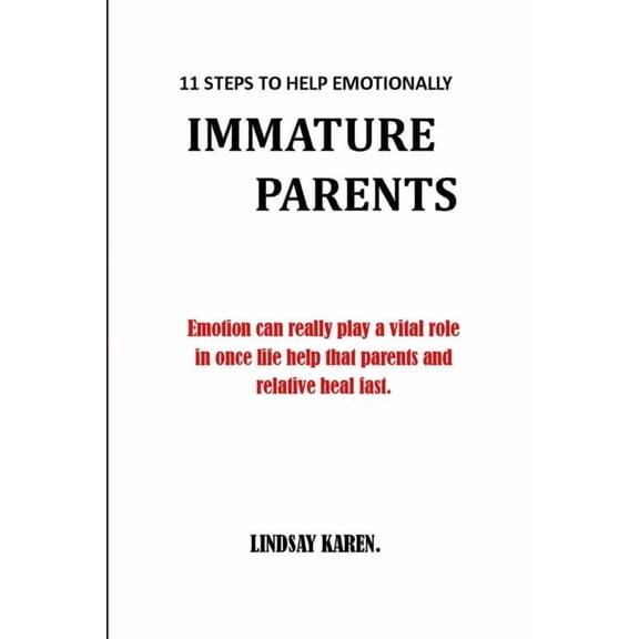 11 Steps to Help Emotionally Immature Parents: Emotion can really play a vital role in once life help that parents and relative to heal fast.no more pain no more anger. (Paperback)