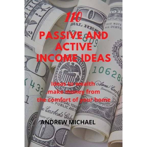 110 Passive And Active Income Ideas: Ideas To Wealth. Make Money from The comfort of Your Home (Paperback) by Andrew Michael