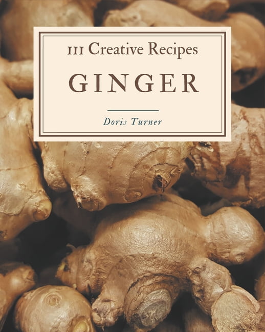 111 Creative Ginger Recipes Ginger Cookbook All The Best Recipes You