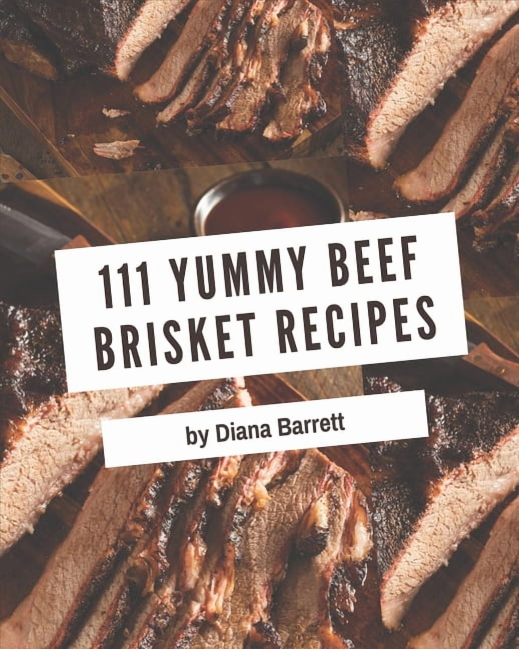 111 Yummy Beef Brisket Recipes: Everything You Need in One Yummy Beef Brisket Cookbook!, (Paperback)