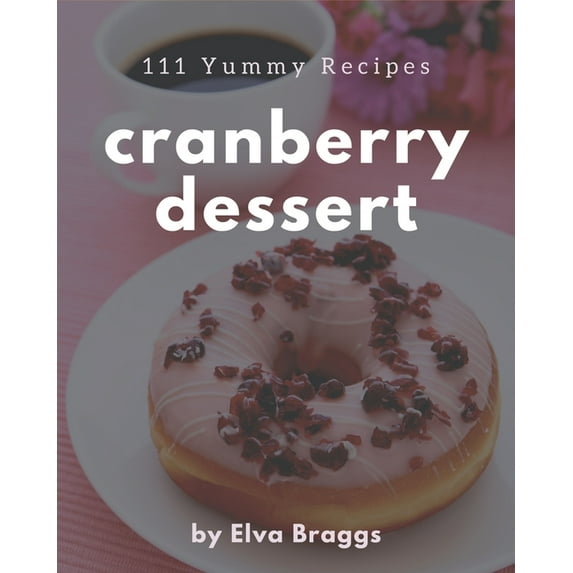 111 Yummy Cranberry Dessert Recipes: The Best-ever of Yummy Cranberry Dessert Cookbook