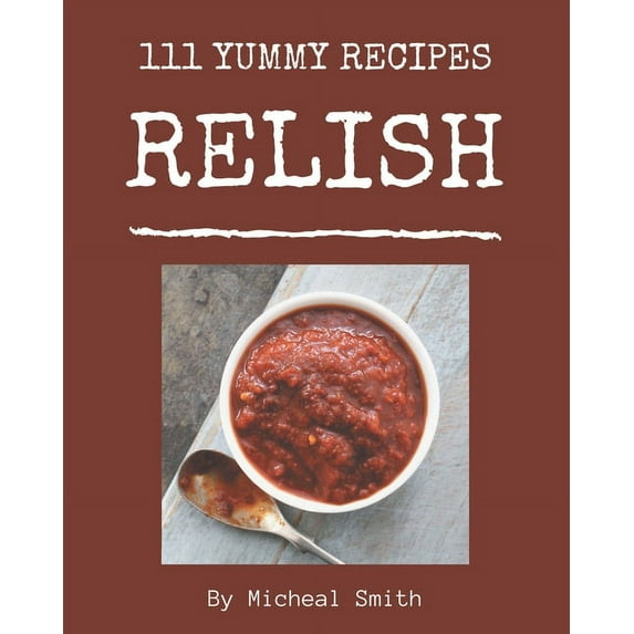 111 Yummy Relish Recipes: A Highly Recommended Yummy Relish Cookbook (Paperback)