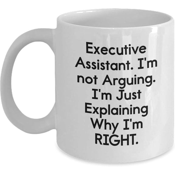 11oz Executive Assistant Humor White Ceramic Coffee Mug with C Handle I m Not Arguing I m Just Explaining Why I m Right Funny Quote Birthdays Father S Day Holidays Ideal Coffee Tea