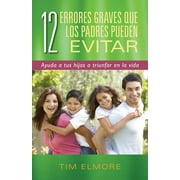 12 Errores Graves Que Los Padres Pueden Evitar: Ayuda a Tus Hijos a Triunfar En La Vida (Paperback)