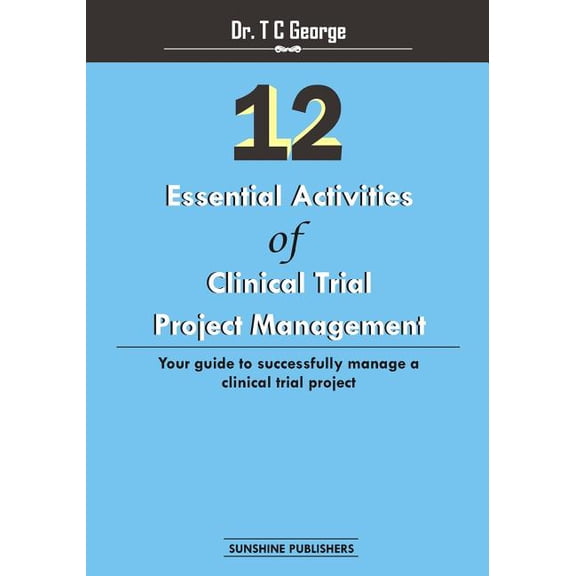 12 Essential Activities of Clinical Trial Project Management: guide to successfully manage a clinical trial project (Paperback)
