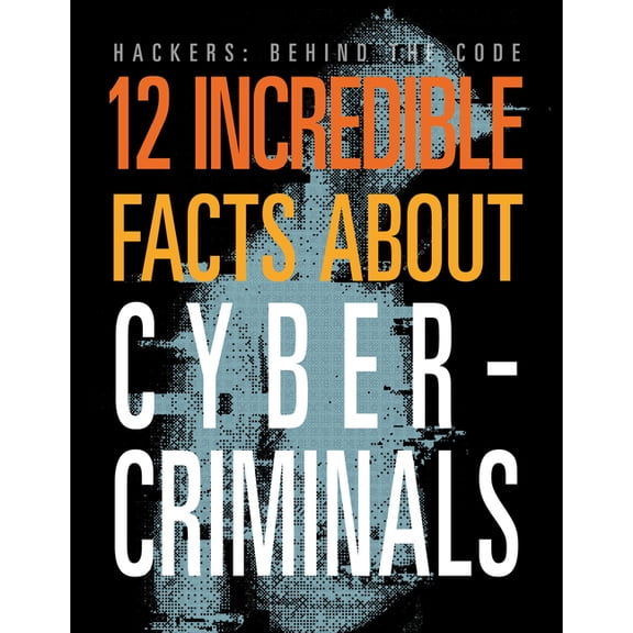 Hackers: Behind the Code 12 Incredible Facts about Cybercriminals, (Paperback)
