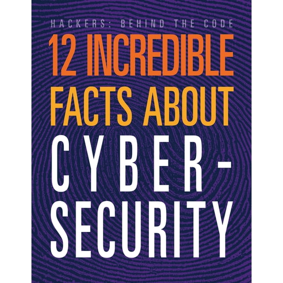 Hackers: Behind the Code 12 Incredible Facts about Cybersecurity, (Paperback)