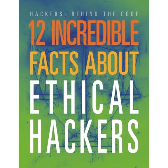 Hackers: Behind the Code 12 Incredible Facts about Ethical Hackers, (Paperback)