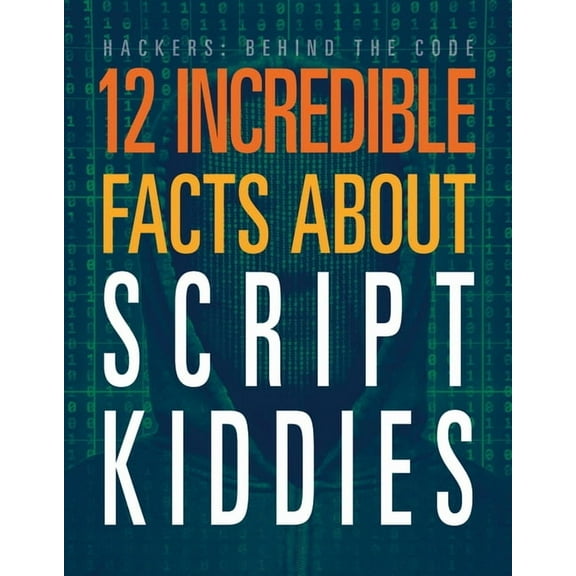 Hackers: Behind the Code 12 Incredible Facts about Script Kiddies, (Paperback)