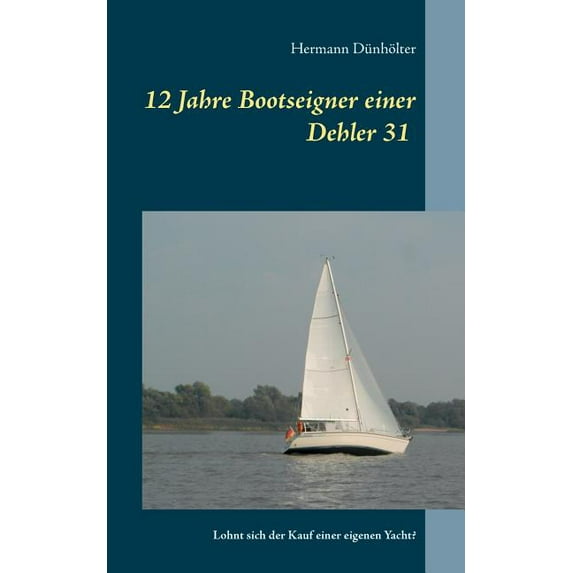 12 Jahre Bootseigner einer Dehler 31: Lohnt sich der Kauf einer eigenen Yacht?, (Paperback)