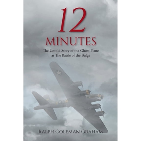 Pre-Owned 12 Minutes: The Untold Story of the Ghost Plane at The Battle of the Bulge (Paperback) 1098044916 9781098044916