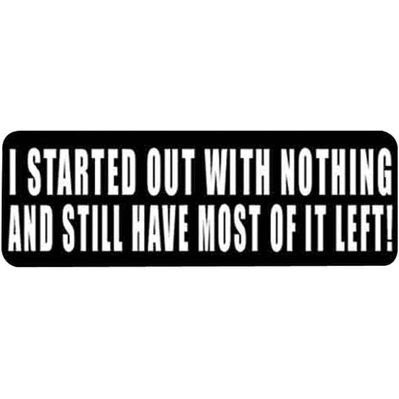 12 Pack - StickerDad I Started Out With Nothing And Still Have Most Of It Left - Full Color Printed - (size: 4" x 1" color: Black/White) - Hard Hat, Helmet, Bumpers, Laptop, Lockers, etc