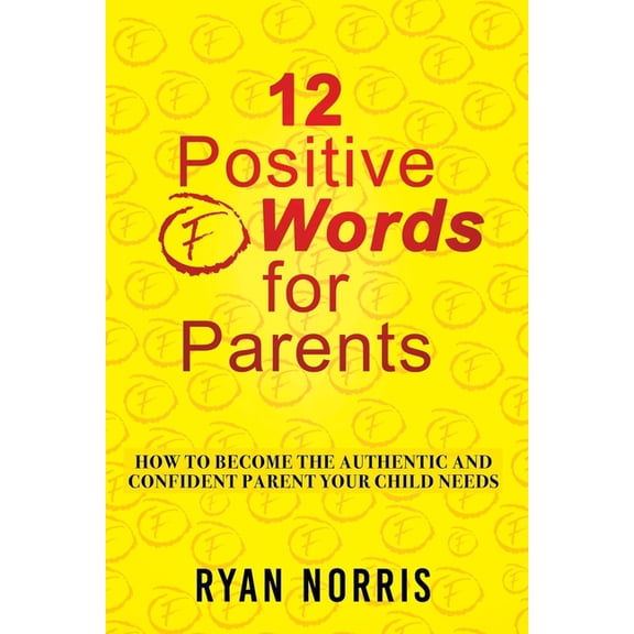 12 Positive "F" Words for Parents: How To Become The Authentic and Confident Parent Your Child Needs, (Paperback)