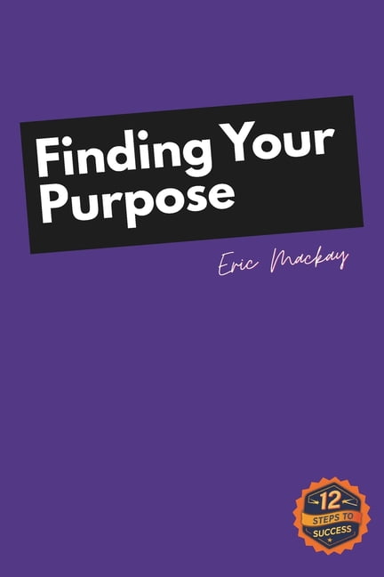 12 Steps to Success 12 Steps to Success: Finding Your Purpose ...