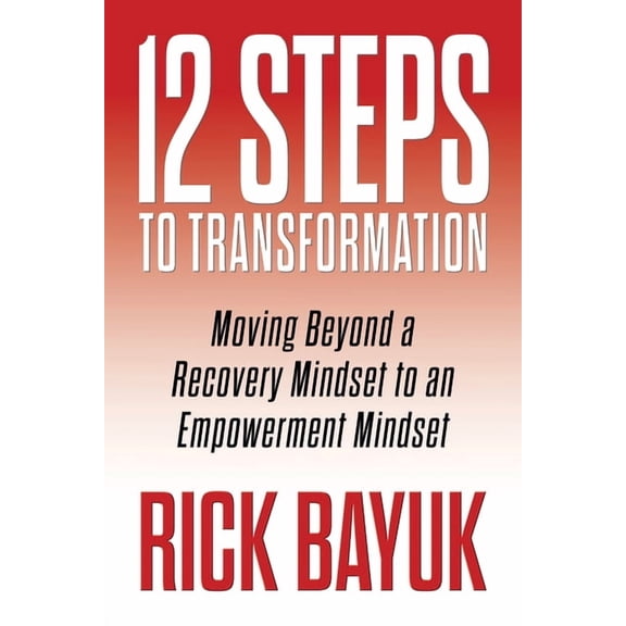 12 Steps to Transformation: Moving Beyond a Recovery Mindset to an Empowerment Mindset, (Paperback)