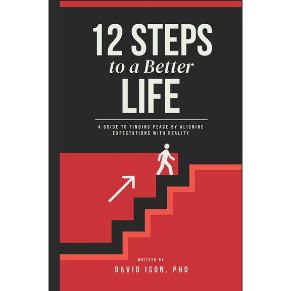 12 Steps to a Better Life: A Guide to Finding Peace by Aligning Expectations with Reality, (Paperback)