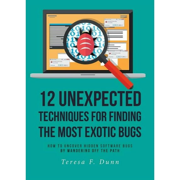 12 Unexpected Techniques for Finding The Most Exotic Bugs: How to Uncover Hidden Software Bugs by Wandering Off the Path (Paperback)