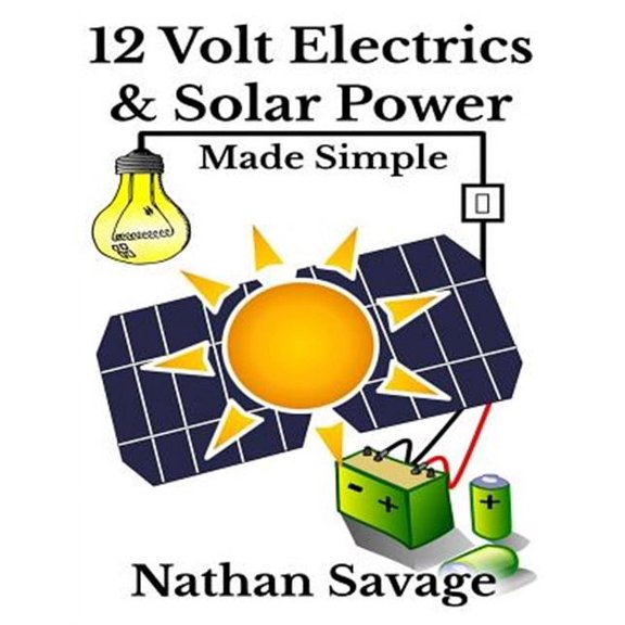 12 Volt Electrics & Solar Power Made Simple: 12 Volt DIY Off Grid Solar Power Made Simple (Paperback)