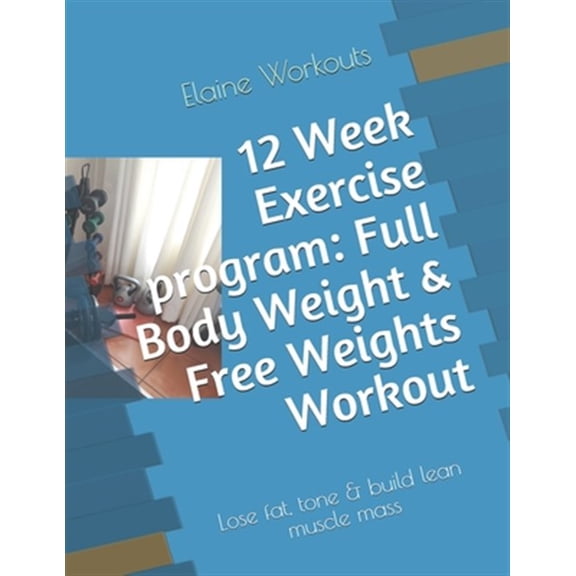 12 Week Exercise program: Full Body Weight & Free Weights Workout: Lose fat, tone & build lean muscle mass