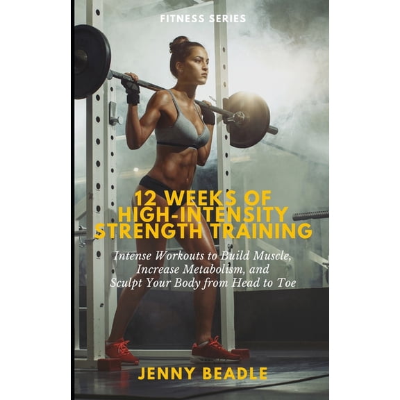 12 Weeks of High-Intensity Strength Training: Intense Sessions to Build Muscle, Increase Metabolism, and Sculpt Your Bod, (Paperback)