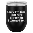 thumbnail image 1 of 12 oz Double Wall Vacuum Insulated Stainless Steel Stemless Wine Tumbler Glass Coffee Travel Mug With Lid Sorry I'm Late I Got Here As Soon As I Wanted To Sarcasm Funny (Black), 1 of 1