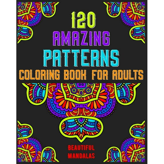 120 Amazing Patterns Coloring Book For Adults: mandala coloring book for kids, adults, teens, beginners, girls: 120 amazing patterns and mandalas coloring book: Stress relieving and relaxing Coloring