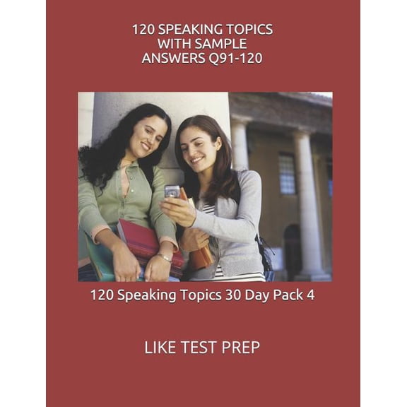 120 Speaking Topics with Sample Answers Q91-120: 120 Speaking Topics 30 Day Pack 4 Paperback 1499605293 9781499605297 LIKE Test Prep