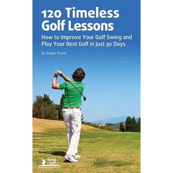 Pre-Owned 120 Timeless Golf Lessons : How to Improve Your Golf Swing and Play Your Best Golf in Just 30 Days