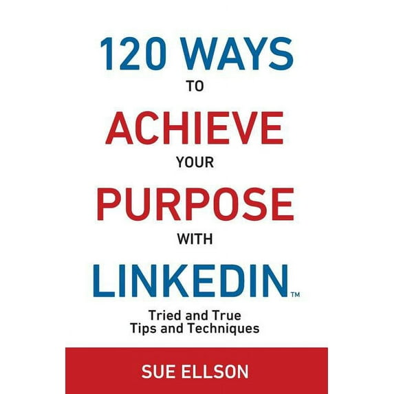 120 Ways 120 Ways To Achieve Your Purpose With LinkedIn: Tried And True Tips And Techniques, Book 1, (Paperback)
