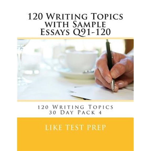 120 Writing Topics With Sample Essays Q91-120 : 120 Writing Topics 30 Day Pack 4
