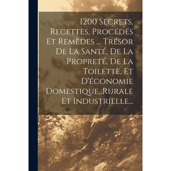 1200 Secrets, Recettes, Procds Et Remdes ... Trsor De La Sant, De La Propret, De La Toilett, Et D'conomie Domestique, Rurale Et Industrielle... (Paperback)